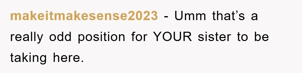 makeitmakesense2023 − Umm that’s a really odd position for YOUR sister to be taking here.
