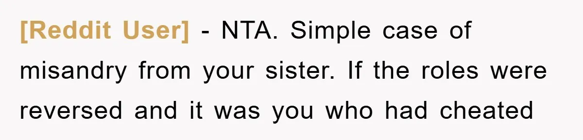 [Reddit User] − NTA. Simple case of misandry from your sister. If the roles were reversed and it was you who had cheated