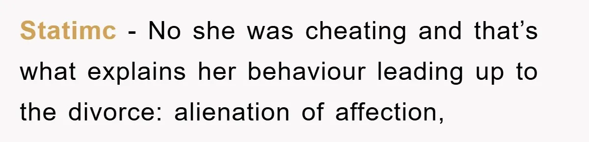 Statimc − No she was cheating and that’s what explains her behaviour leading up to the divorce: alienation of affection,