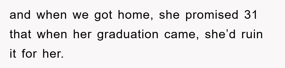 and when we got home, she promised 31 that when her graduation came, she’d ruin it for her.
