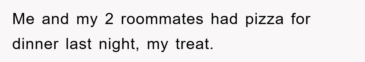 Me and my 2 roommates had pizza for dinner last night, my treat.