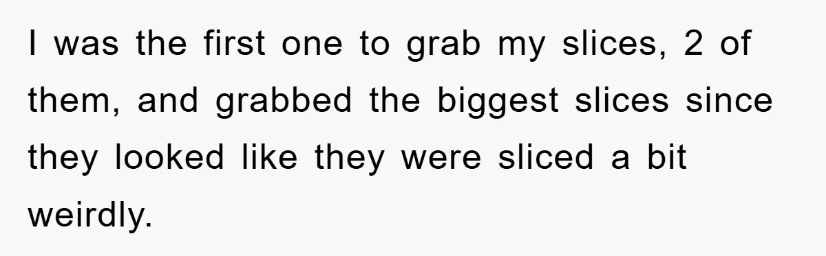 I was the first one to grab my slices, 2 of them, and grabbed the biggest slices since they looked like they were sliced a bit weirdly.