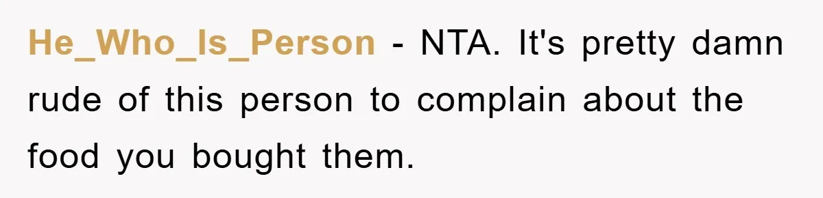 He_Who_Is_Person − NTA. It's pretty damn rude of this person to complain about the food you bought them.