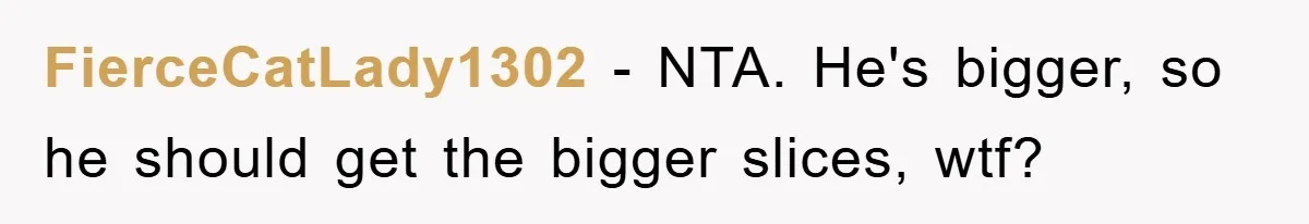 FierceCatLady1302 − NTA. He's bigger, so he should get the bigger slices, wtf?