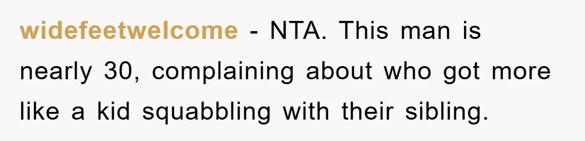 widefeetwelcome − NTA. This man is nearly 30, complaining about who got more like a kid squabbling with their sibling.