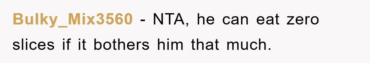 Bulky_Mix3560 − NTA, he can eat zero slices if it bothers him that much.