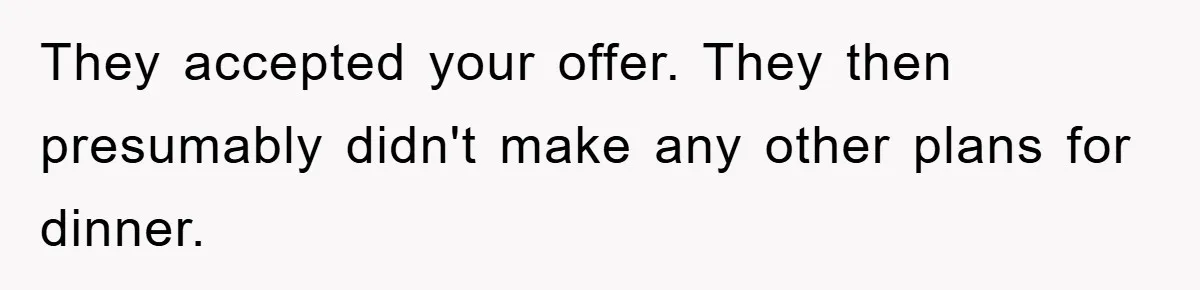 They accepted your offer. They then presumably didn't make any other plans for dinner.