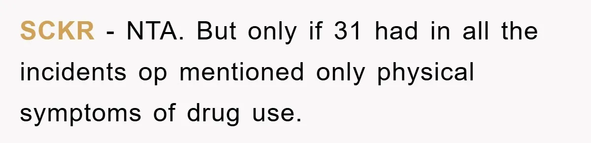 SCKR − NTA. But only if 31 had in all the incidents op mentioned only physical symptoms of drug use.