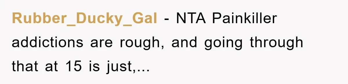 Rubber_Ducky_Gal − NTA Painkiller addictions are rough, and going through that at 15 is just,...