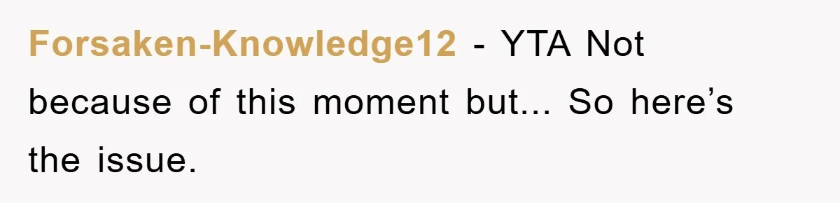 Forsaken-Knowledge12 − YTA Not because of this moment but... So here’s the issue.