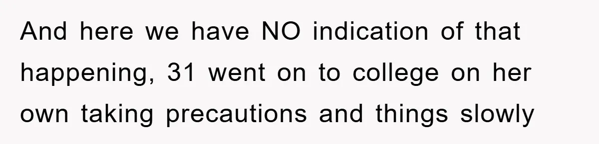 And here we have NO indication of that happening, 31 went on to college on her own taking precautions and things slowly