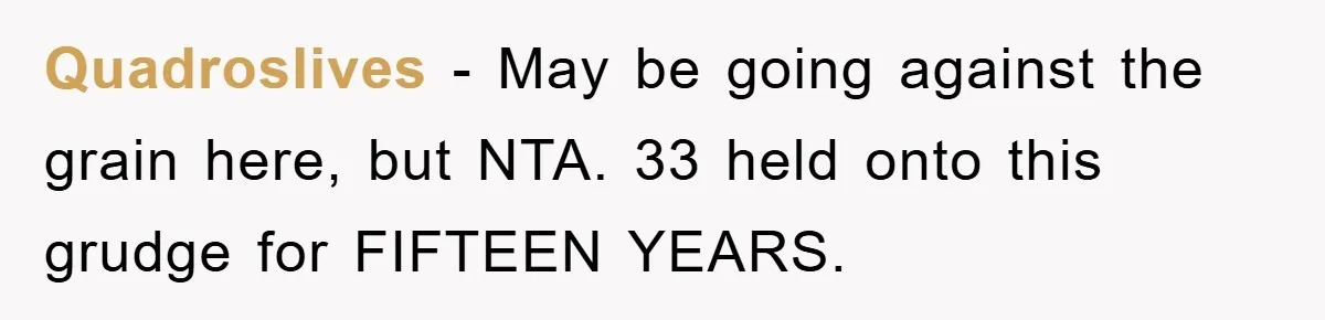 Quadroslives − May be going against the grain here, but NTA. 33 held onto this grudge for FIFTEEN YEARS.