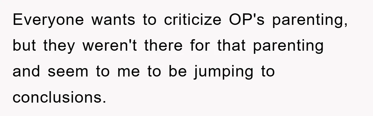 Everyone wants to criticize OP's parenting, but they weren't there for that parenting and seem to me to be jumping to conclusions.