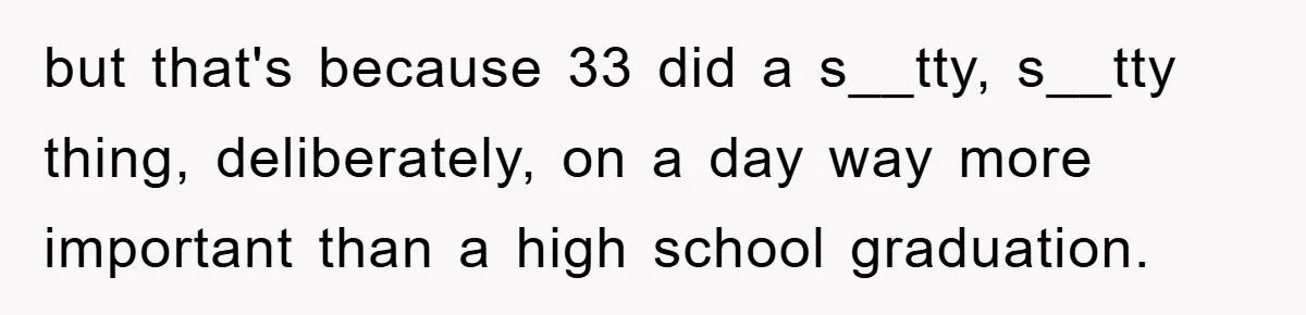 but that's because 33 did a s__tty, s__tty thing, deliberately, on a day way more important than a high school graduation.