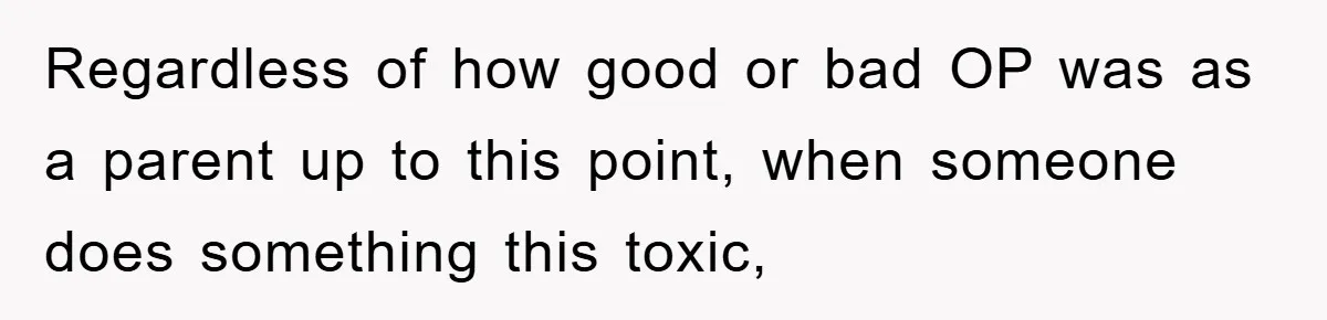 Regardless of how good or bad OP was as a parent up to this point, when someone does something this toxic,