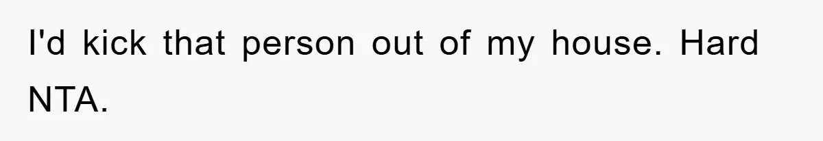 I'd kick that person out of my house. Hard NTA.