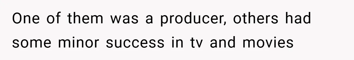 One of them was a producer, others had some minor success in tv and movies