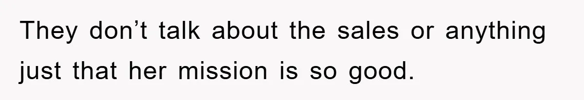 They don’t talk about the sales or anything just that her mission is so good.