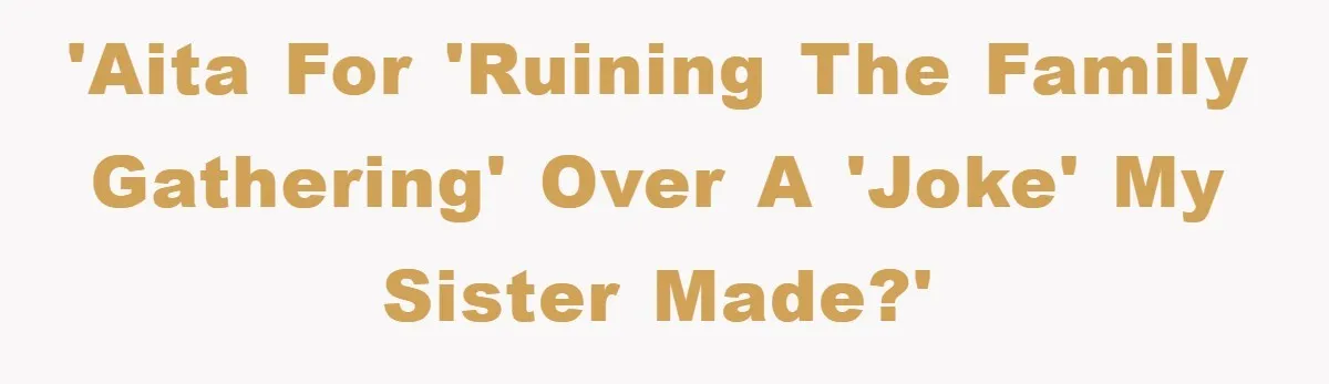 'AITA for 'Ruining the Family Gathering' over a 'joke' my sister made?'