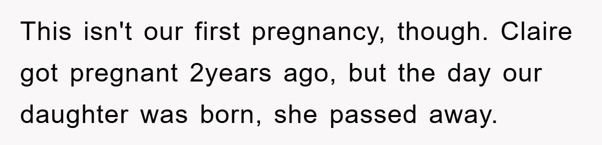 This isn't our first pregnancy, though. Claire got pregnant 2years ago, but the day our daughter was born, she passed away.