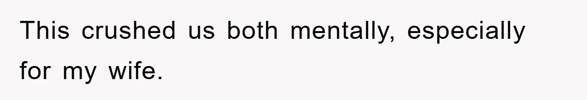 This crushed us both mentally, especially for my wife.