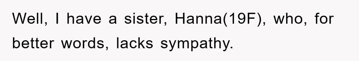 Well, I have a sister, Hanna(19F), who, for better words, lacks sympathy.