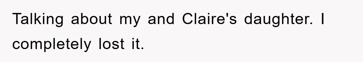 Talking about my and Claire's daughter. I completely lost it.