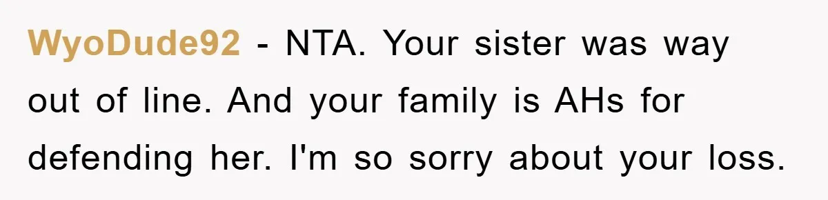 WyoDude92 − NTA. Your sister was way out of line. And your family is AHs for defending her. I'm so sorry about your loss.