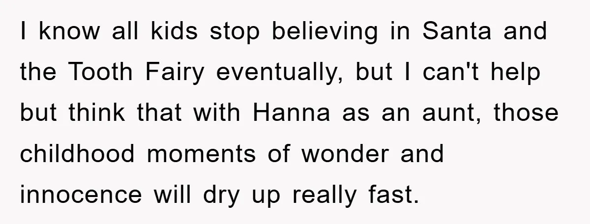 I know all kids stop believing in Santa and the Tooth Fairy eventually, but I can't help but think that with Hanna as an aunt, those childhood moments of wonder...