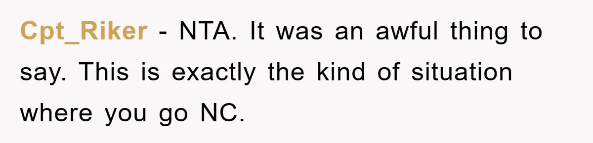 Cpt_Riker − NTA. It was an awful thing to say. This is exactly the kind of situation where you go NC.