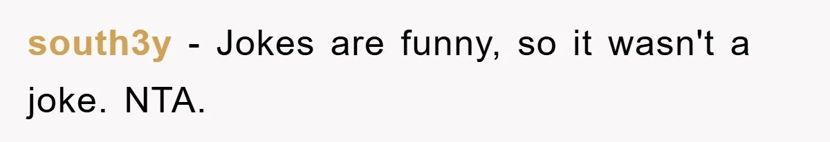 south3y − Jokes are funny, so it wasn't a joke. NTA.
