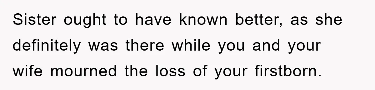 Sister ought to have known better, as she definitely was there while you and your wife mourned the loss of your firstborn.