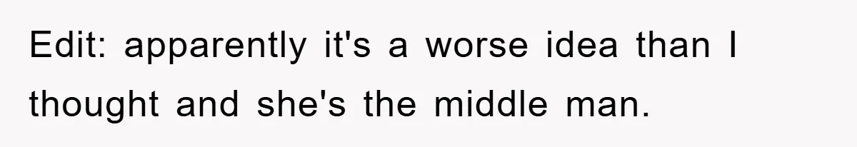 Edit: apparently it's a worse idea than I thought and she's the middle man.