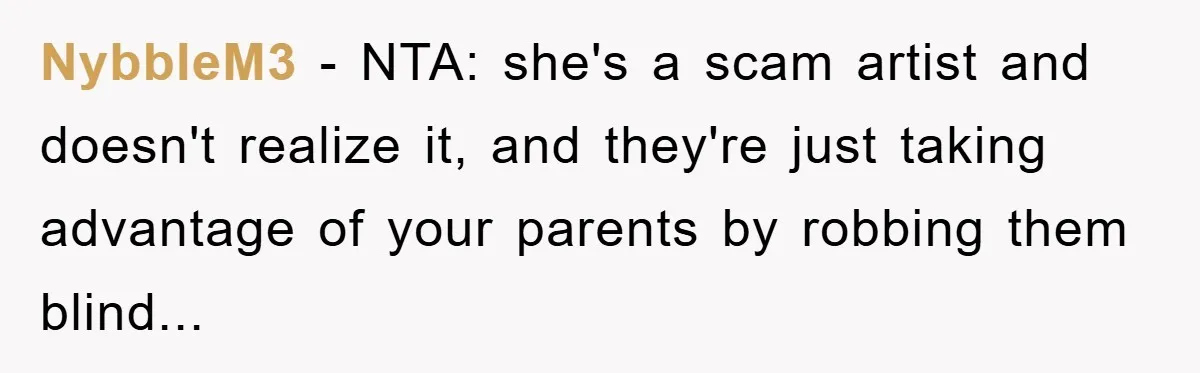 NybbleM3 − NTA: she's a scam artist and doesn't realize it, and they're just taking advantage of your parents by robbing them blind...