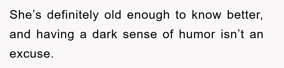 She’s definitely old enough to know better, and having a dark sense of humor isn’t an excuse.
