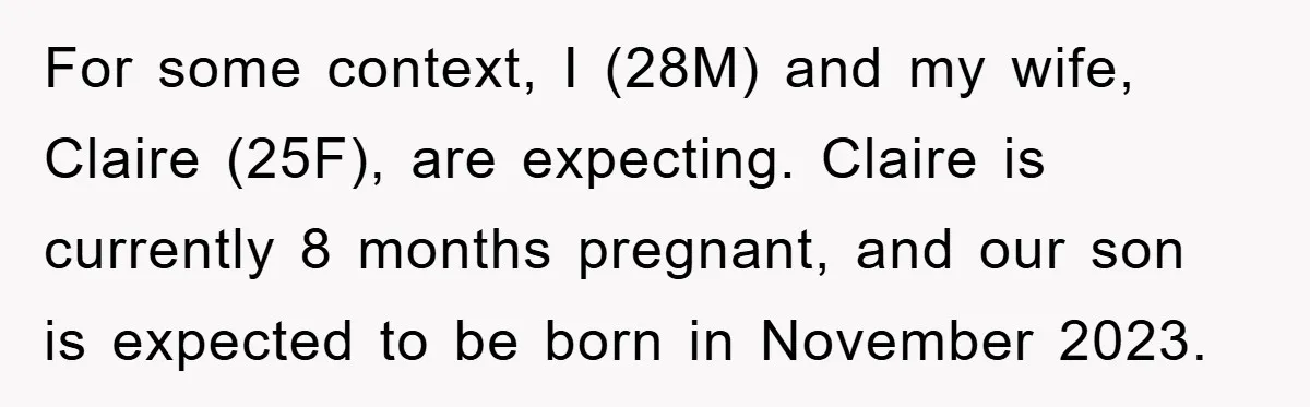 For some context, I (28M) and my wife, Claire (25F), are expecting. Claire is currently 8 months pregnant, and our son is expected to be born in November 2023.