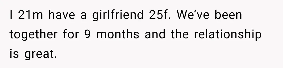 I 21m have a girlfriend 25f. We’ve been together for 9 months and the relationship is great.
