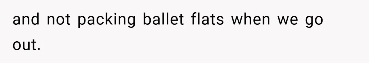 and not packing ballet flats when we go out.