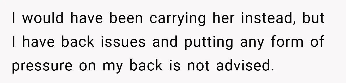 I would have been carrying her instead, but I have back issues and putting any form of pressure on my back is not advised.