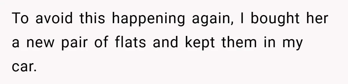 To avoid this happening again, I bought her a new pair of flats and kept them in my car.