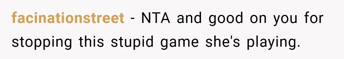 facinationstreet − NTA and good on you for stopping this stupid game she's playing.