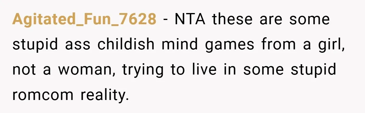 Agitated_Fun_7628 − NTA these are some stupid ass childish mind games from a girl, not a woman, trying to live in some stupid romcom reality.