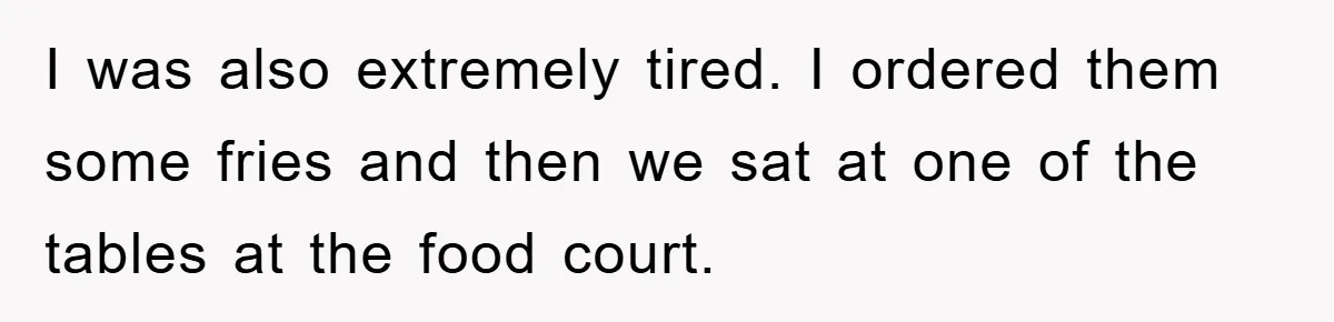 Mom Stands Ground As Duo Seeking Seats For Sick Elder, Causes A Scene At The Mall I was also extremely tired. I ordered them some fries and then we sat at one of the tables at the food court.