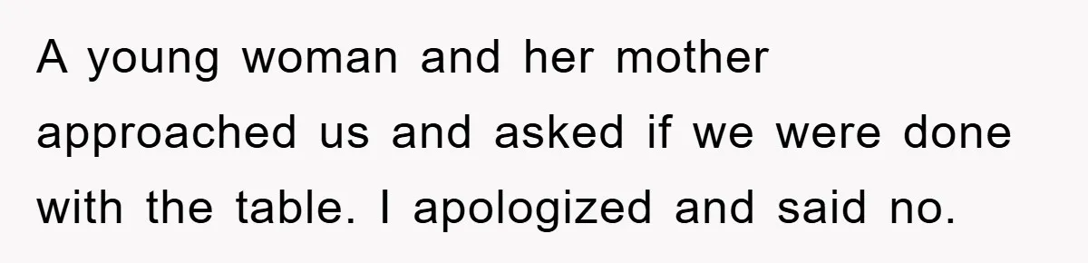 Mom Stands Ground As Duo Seeking Seats For Sick Elder, Causes A Scene At The Mall A young woman and her mother approached us and asked if we were done with the table. I apologized and said no.