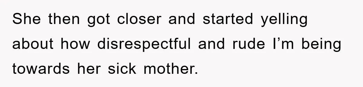 Mom Stands Ground As Duo Seeking Seats For Sick Elder, Causes A Scene At The Mall She then got closer and started yelling about how disrespectful and rude I’m being towards her sick mother.