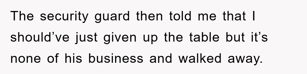 Mom Stands Ground As Duo Seeking Seats For Sick Elder, Causes A Scene At The Mall The security guard then told me that I should’ve just given up the table but it’s none of his business and walked away.