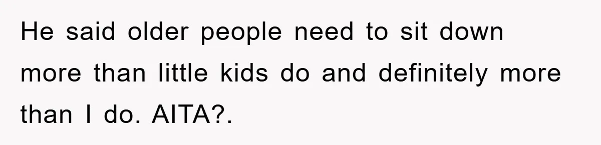 Mom Stands Ground As Duo Seeking Seats For Sick Elder, Causes A Scene At The Mall He said older people need to sit down more than little kids do and definitely more than I do. AITA?.