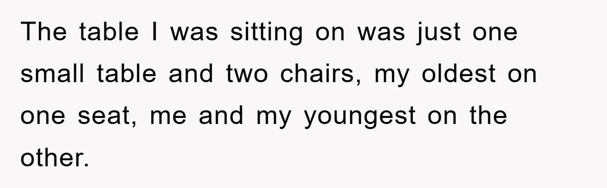 Mom Stands Ground As Duo Seeking Seats For Sick Elder, Causes A Scene At The Mall The table I was sitting on was just one small table and two chairs, my oldest on one seat, me and my youngest on the other.