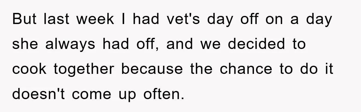 But last week I had vet's day off on a day she always had off, and we decided to cook together because the chance to do it doesn't come up...