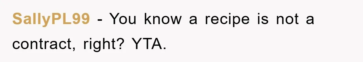 SallyPL99 − You know a recipe is not a contract, right? YTA.